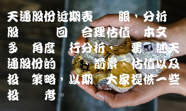 天通股份近期表现抢眼，分析预测股价将会回归合理估值。本文从多个角度进行分析，简要叙述天通股份的业绩、前景、估值以及投资策略，以期为大家提供一些投资参考。