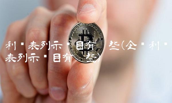 利润表列示项目有哪些(企业利润表列示项目有哪些)