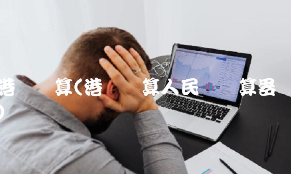港币换算(港币换算人民币计算器)