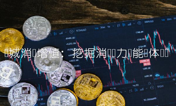 长城消费增值：挖掘消费潜力赋能实体经济