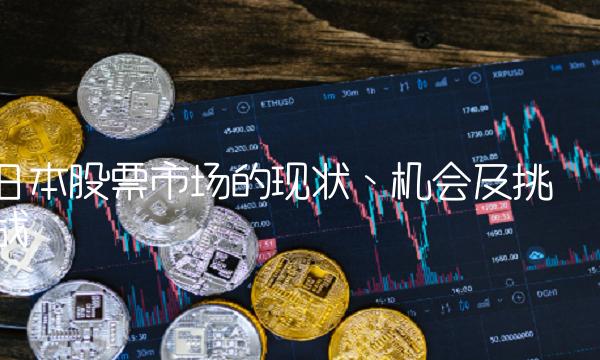 日本股票市场的现状、机会及挑战