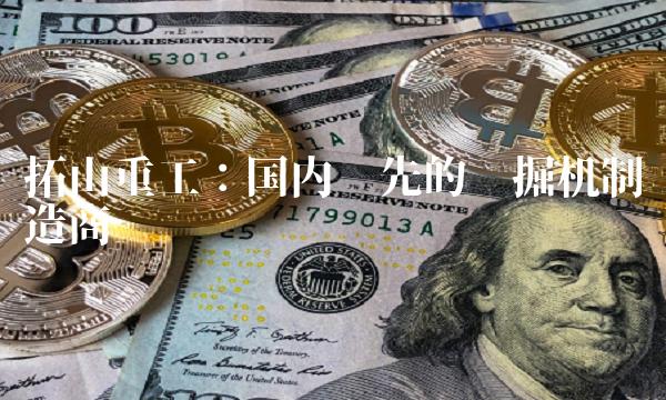 拓山重工：国内领先的挖掘机制造商