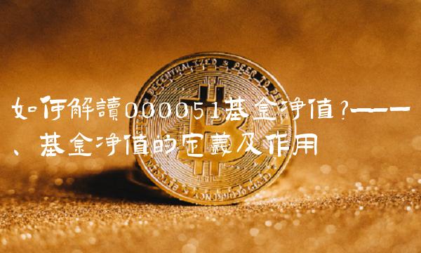 如何解读000051基金净值？——一、基金净值的定义及作用