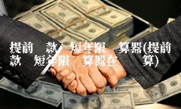 提前还款缩短年限计算器(提前还款缩短年限计算器在线计算)