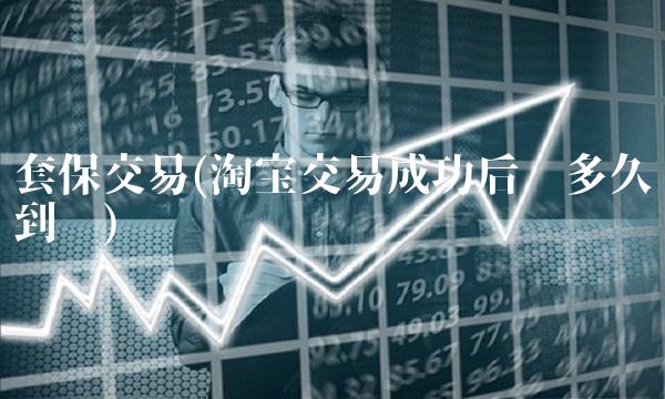 套保交易(淘宝交易成功后钱多久到账)