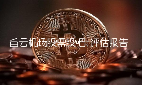 白云机场股票股吧-评估报告