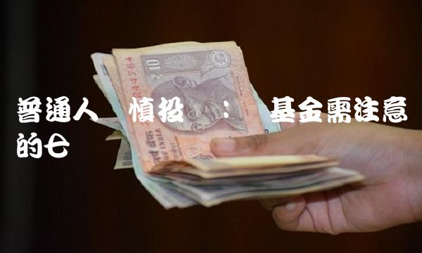 普通人谨慎投资：买基金需注意的七个问题