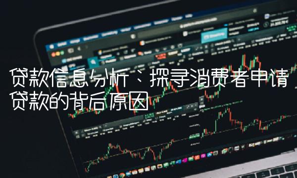 贷款信息分析：探寻消费者申请贷款的背后原因