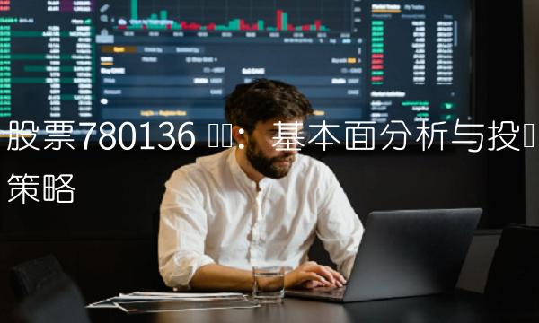 股票780136 热议：基本面分析与投资策略