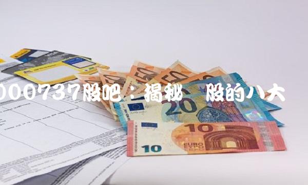 000737股吧：揭秘该股的八大优势