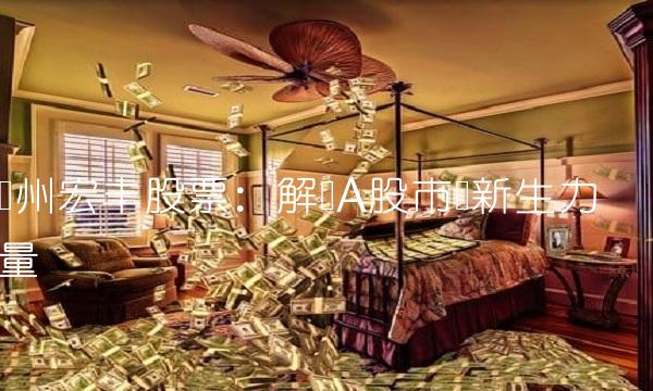 温州宏丰股票：解读A股市场新生力量