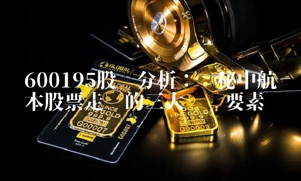 600195股吧分析：揭秘中航资本股票走势的三大关键要素