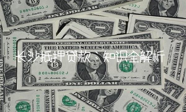 长沙抵押贷款：知识全解析