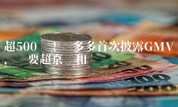 超500亿！拼多多首次披露GMV，还要超京东和苏宁