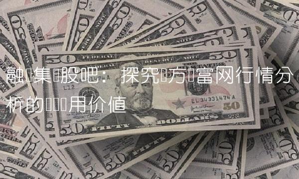 融钰集团股吧：探究东方财富网行情分析的实际应用价值