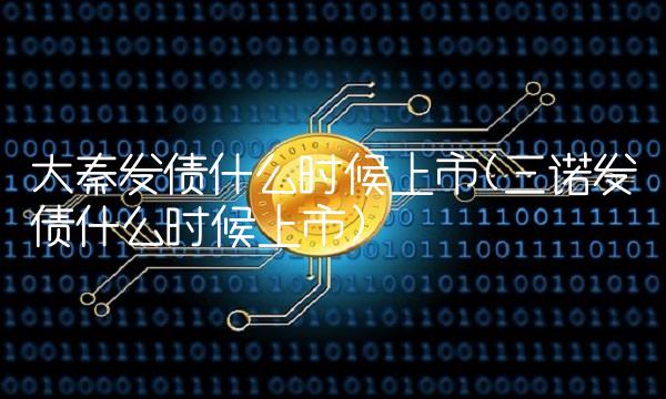 大秦发债什么时候上市(三诺发债什么时候上市)