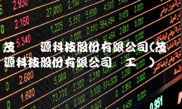 茂硕电源科技股份有限公司(茂硕电源科技股份有限公司员工数)