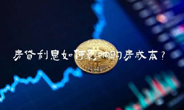 房贷利息如何影响购房成本？