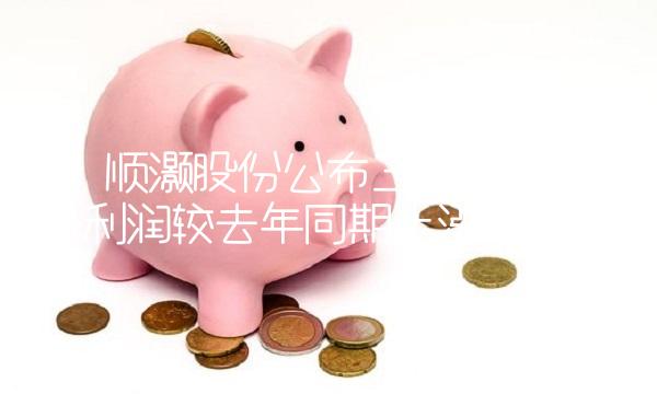 1. 顺灏股份公布三季度业绩，净利润较去年同期上涨30%