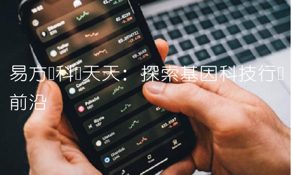 易方达科讯天天：探索基因科技行业前沿