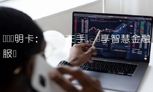 广发聪明卡：一卡在手，尽享智慧金融服务