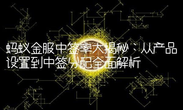 蚂蚁金服中签率大揭秘：从产品设置到中签分配全面解析