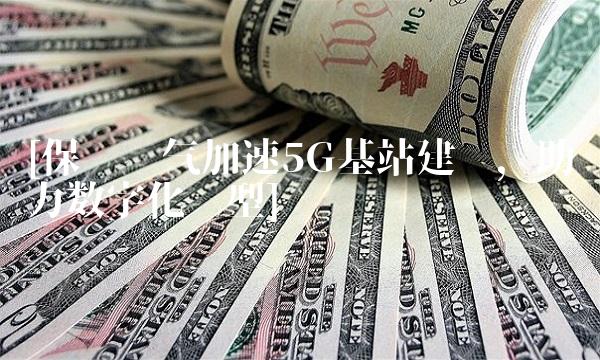 [保变电气加速5G基站建设，助力数字化转型]