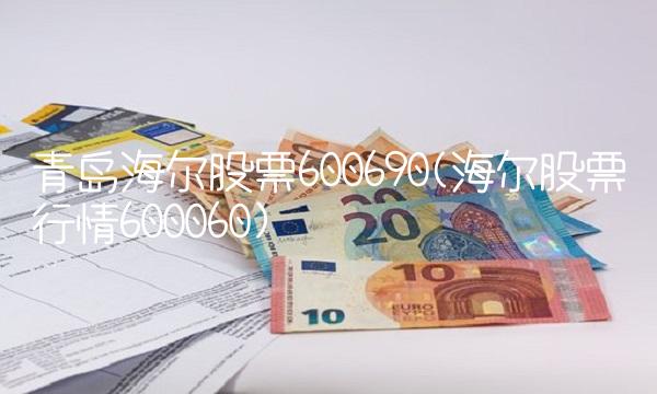 青岛海尔股票600690(海尔股票行情600060)