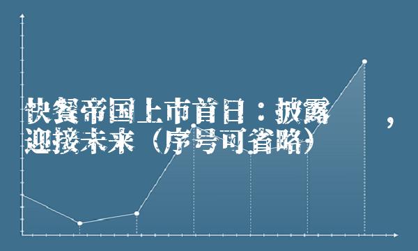 快餐帝国上市首日：披露财报，迎接未来（序号可省略）