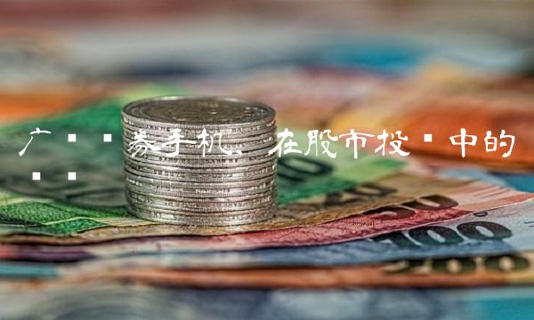 广发证券手机，在股市投资中的优势