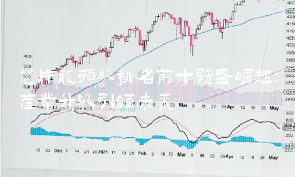 芯片龙头股排名前十强盛崛起：产业升级引领未来