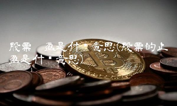 股票扭盈是什么意思(股票的止盈是什么意思)
