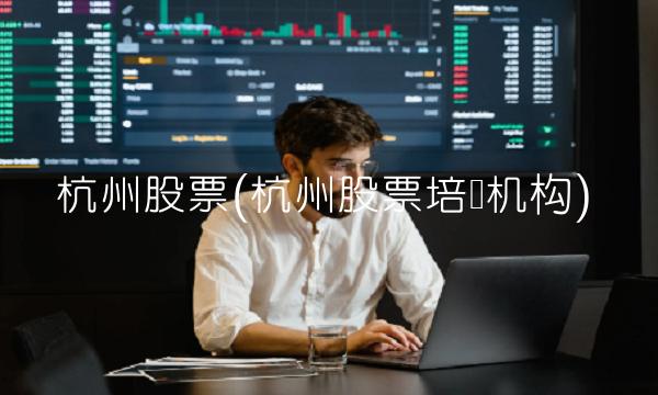 杭州股票(杭州股票培训机构)