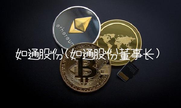 如通股份(如通股份董事长)