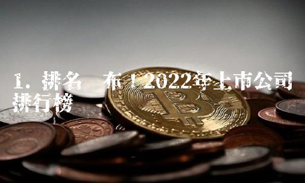 1. 排名发布！2022年上市公司排行榜揭晓