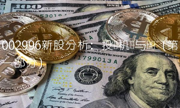 002996新股分析：投资机会与风险（第一部分）