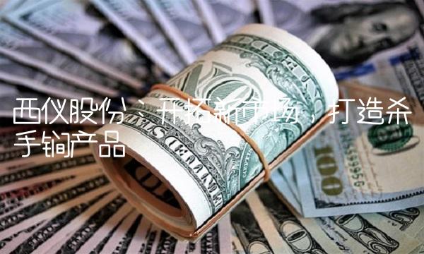西仪股份：开拓新市场，打造杀手锏产品