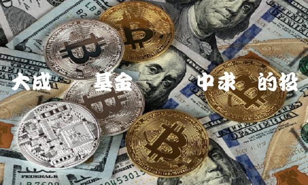 大成优选基金——稳中求胜的投资选择