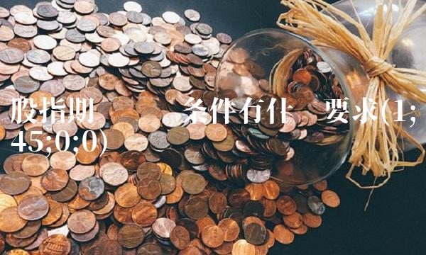 股指期货开户条件有什么要求(1;45;0;0)