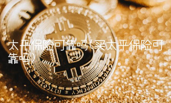 太平保险可靠吗(买太平保险可靠吗)