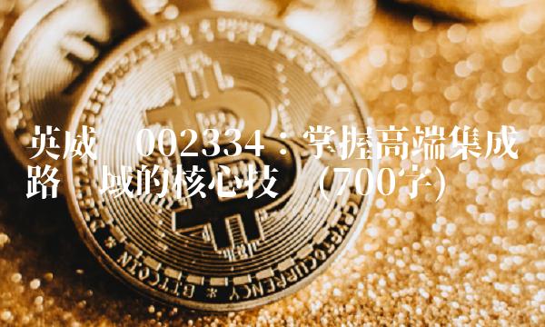 英威腾002334：掌握高端集成电路领域的核心技术(700字)