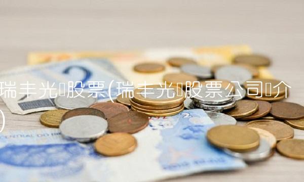 瑞丰光电股票(瑞丰光电股票公司简介)
