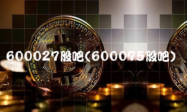600027股吧(600075股吧)
