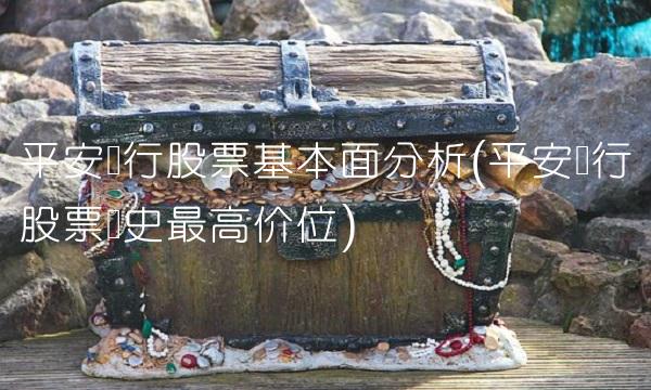 平安银行股票基本面分析(平安银行股票历史最高价位)