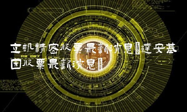 立讯精密股票最新消息(达安基因股票最新消息)