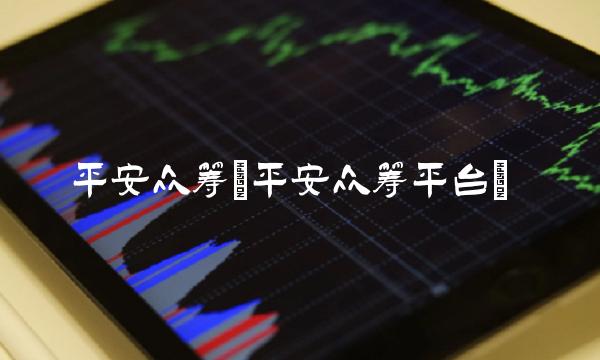 平安众筹(平安众筹平台)