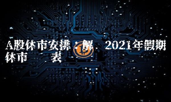 A股休市安排：解读2021年假期休市时间表