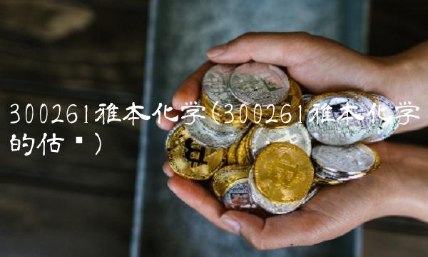 300261雅本化学(300261雅本化学的估值)