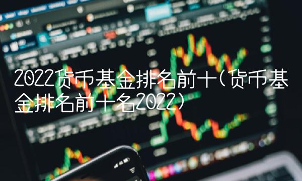 2022货币基金排名前十(货币基金排名前十名2022)