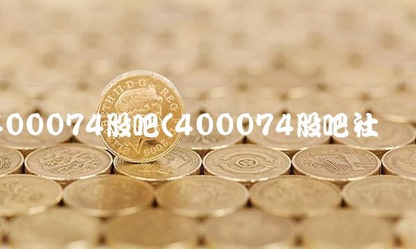 400074股吧(400074股吧社区)